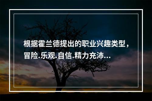 根据霍兰德提出的职业兴趣类型，冒险.乐观.自信.精力充沛.