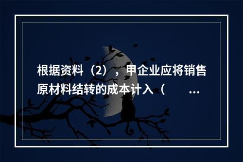 根据资料（2），甲企业应将销售原材料结转的成本计入（　　）。