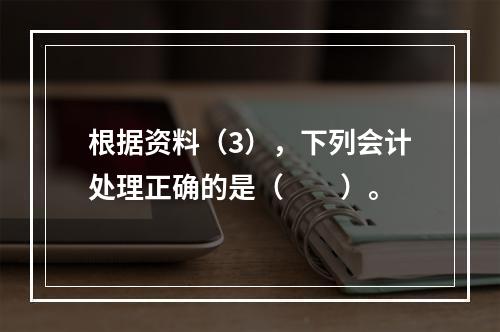 根据资料（3），下列会计处理正确的是（　　）。