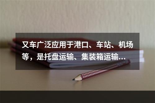 又车广泛应用于港口、车站、机场等，是托盘运输、集装箱运输必不