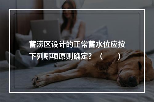 蓄涝区设计的正常蓄水位应按下列哪项原则确定？（　　）