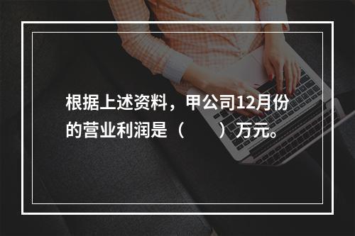 根据上述资料，甲公司12月份的营业利润是（　　）万元。