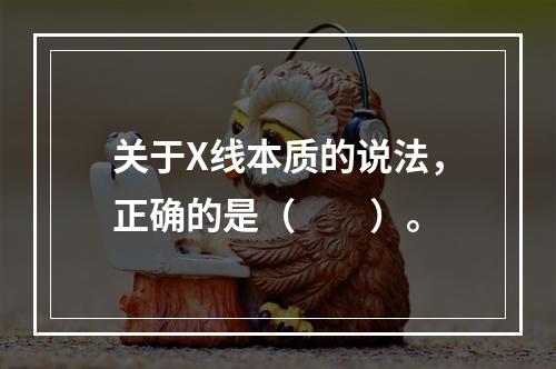 关于X线本质的说法，正确的是（　　）。