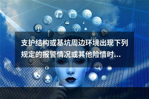 支护结构或基坑周边环境出现下列规定的报警情况或其他险情时，应