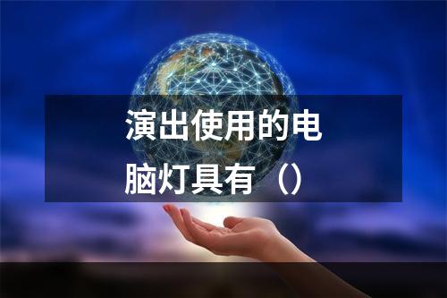 演出使用的电脑灯具有（）