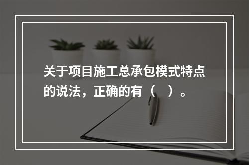 关于项目施工总承包模式特点的说法，正确的有（　）。