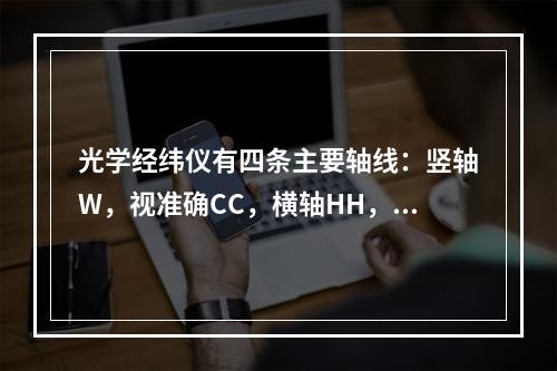 光学经纬仪有四条主要轴线：竖轴W，视准确CC，横轴HH，水准