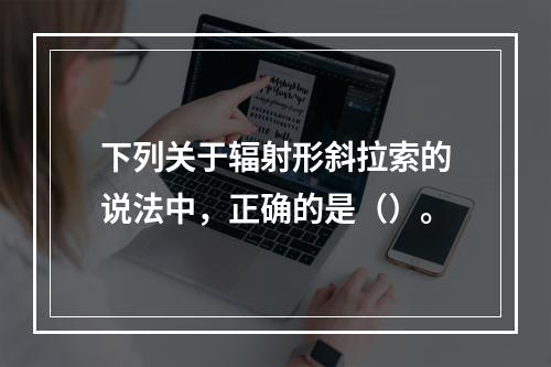 下列关于辐射形斜拉索的说法中，正确的是（）。