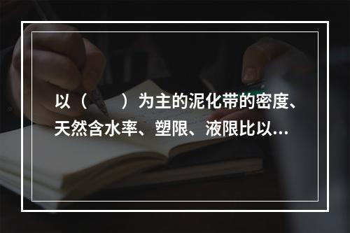 以（　　）为主的泥化带的密度、天然含水率、塑限、液限比以（