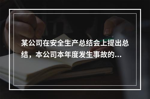 某公司在安全生产总结会上提出总结，本公司本年度发生事故的主要