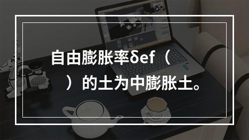 自由膨胀率δef（　　）的土为中膨胀土。