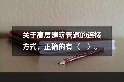 关于高层建筑管道的连接方式，正确的有（　）。