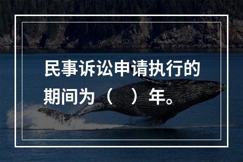 民事诉讼申请执行的期间为（　）年。