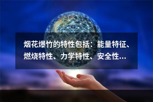 烟花爆竹的特性包括：能量特征、燃烧特性、力学特性、安全性等。