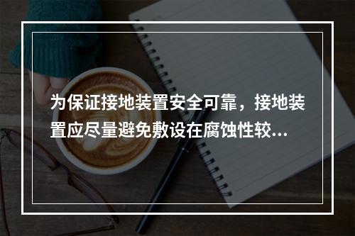 为保证接地装置安全可靠，接地装置应尽量避免敷设在腐蚀性较强的