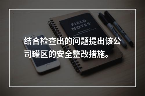 结合检查出的问题提出该公司罐区的安全整改措施。