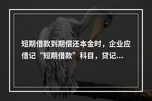 短期借款到期偿还本金时，企业应借记“短期借款”科目，贷记“银