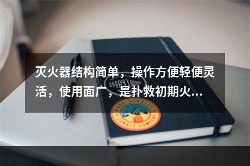 灭火器结构简单，操作方便轻便灵活，使用面广，是扑救初期火灾的