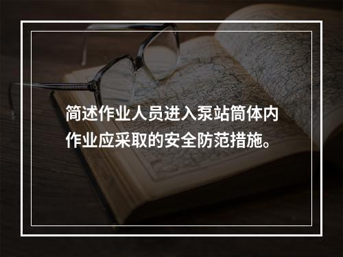 简述作业人员进入泵站筒体内作业应采取的安全防范措施。