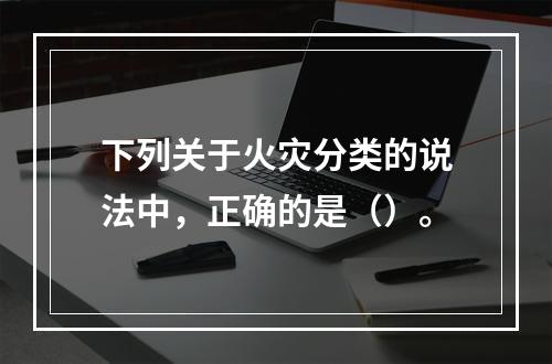 下列关于火灾分类的说法中，正确的是（）。