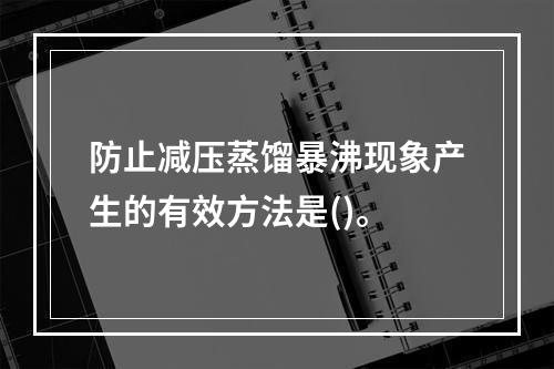 防止减压蒸馏暴沸现象产生的有效方法是()。