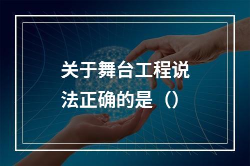 关于舞台工程说法正确的是（）