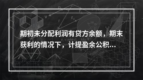 期初未分配利润有贷方余额，期末获利的情况下，计提盈余公积时，