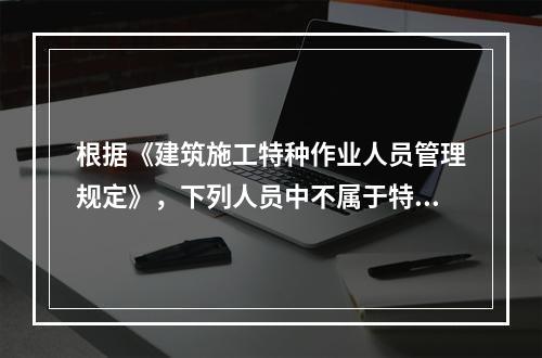 根据《建筑施工特种作业人员管理规定》，下列人员中不属于特种作