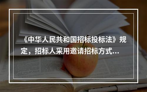 《中华人民共和国招标投标法》规定，招标人采用邀请招标方式的