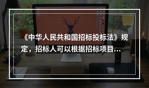 《中华人民共和国招标投标法》规定，招标人可以根据招标项目本