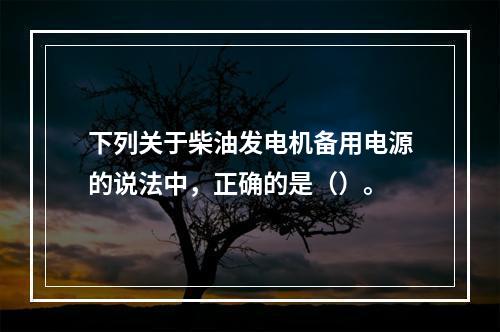 下列关于柴油发电机备用电源的说法中，正确的是（）。