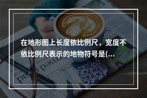 在地形图上长度依比例尺，宽度不依比例尺表示的地物符号是()。