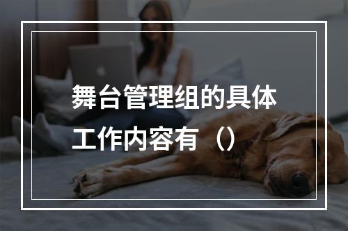 舞台管理组的具体工作内容有（）