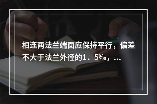 相连两法兰端面应保持平行，偏差不大于法兰外径的1．5‰，且不