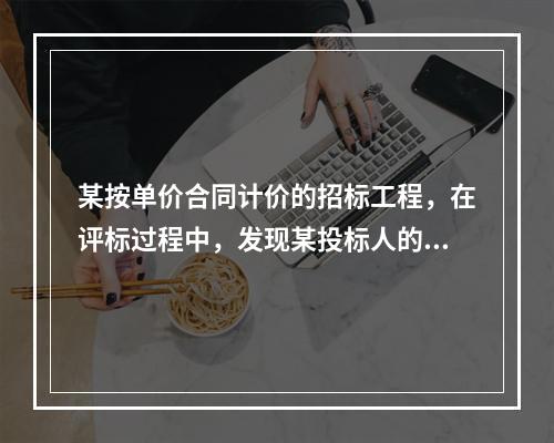 某按单价合同计价的招标工程，在评标过程中，发现某投标人的总价