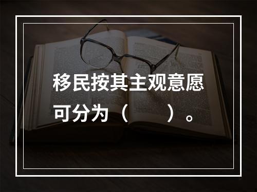 移民按其主观意愿可分为（　　）。