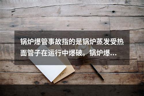 锅炉爆管事故指的是锅炉蒸发受热面管子在运行中爆破。锅炉爆管的