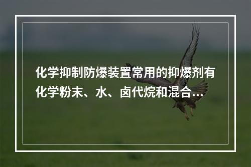 化学抑制防爆装置常用的抑爆剂有化学粉末、水、卤代烷和混合抑爆