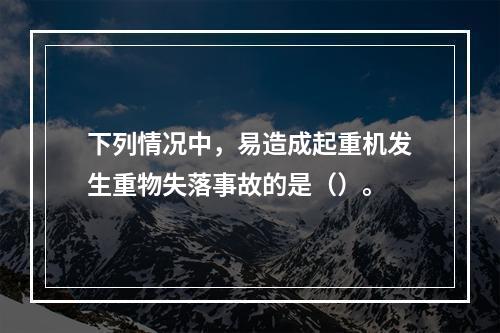 下列情况中，易造成起重机发生重物失落事故的是（）。