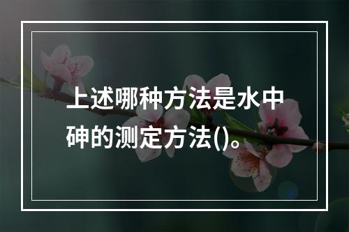 上述哪种方法是水中砷的测定方法()。