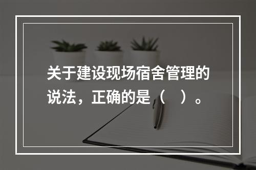 关于建设现场宿舍管理的说法，正确的是（　）。