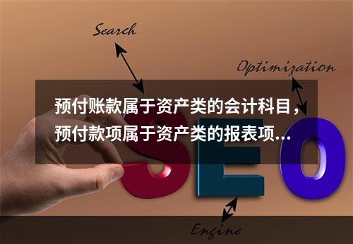 预付账款属于资产类的会计科目，预付款项属于资产类的报表项目。