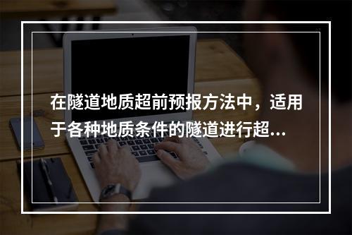 在隧道地质超前预报方法中，适用于各种地质条件的隧道进行超前地