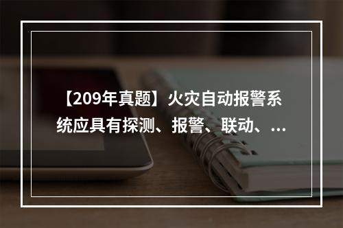 【209年真题】火灾自动报警系统应具有探测、报警、联动、灭火