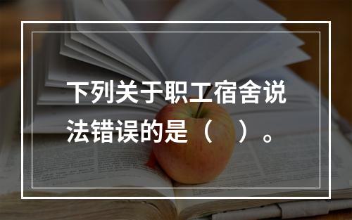 下列关于职工宿舍说法错误的是（　）。