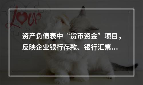 资产负债表中“货币资金”项目，反映企业银行存款、银行汇票存款