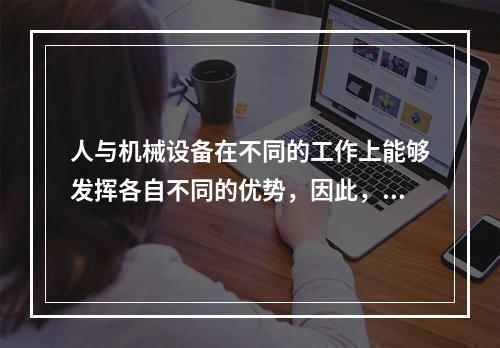 人与机械设备在不同的工作上能够发挥各自不同的优势，因此，根据