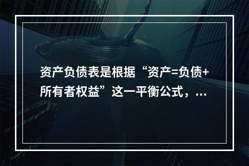 资产负债表是根据“资产=负债+所有者权益”这一平衡公式，按照