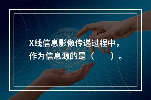 X线信息影像传递过程中，作为信息源的是（　　）。