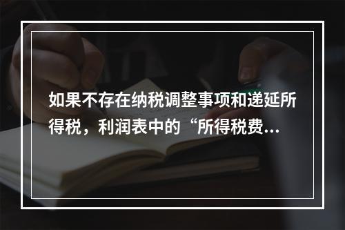 如果不存在纳税调整事项和递延所得税，利润表中的“所得税费用”